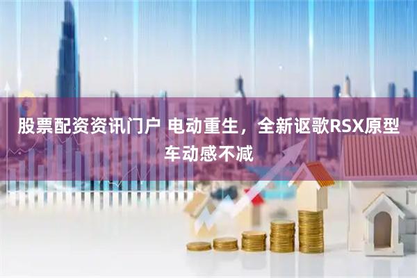 股票配资资讯门户 电动重生，全新讴歌RSX原型车动感不减