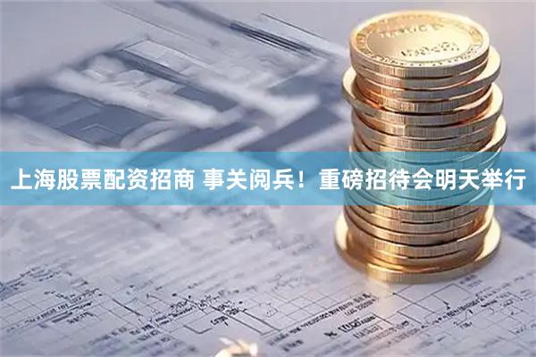 上海股票配资招商 事关阅兵！重磅招待会明天举行