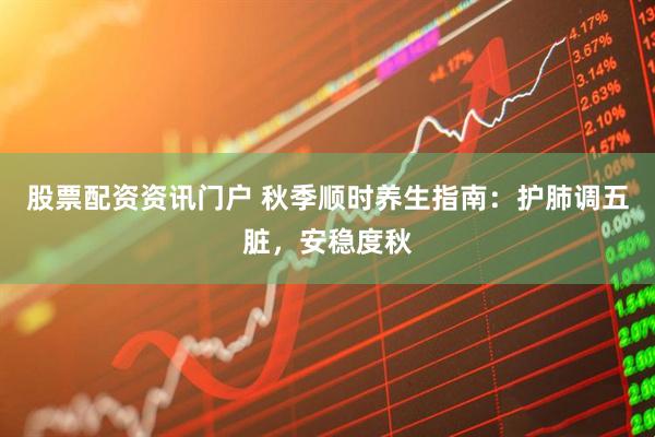 股票配资资讯门户 秋季顺时养生指南：护肺调五脏，安稳度秋