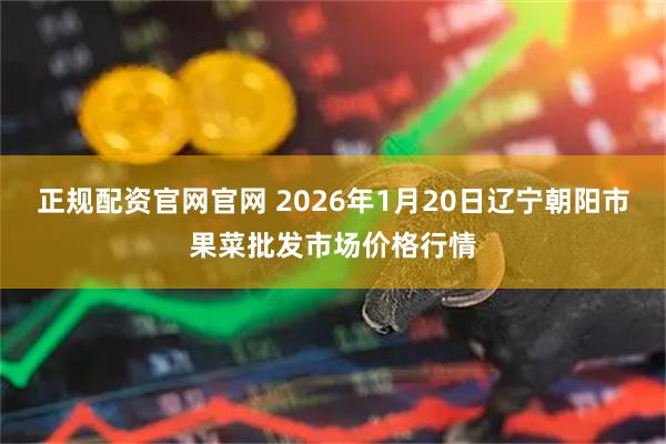 正规配资官网官网 2026年1月20日辽宁朝阳市果菜批发市场价格行情