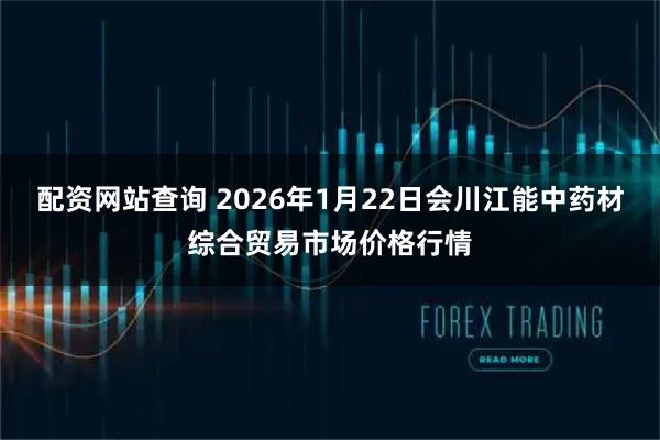 配资网站查询 2026年1月22日会川江能中药材综合贸易市场价格行情