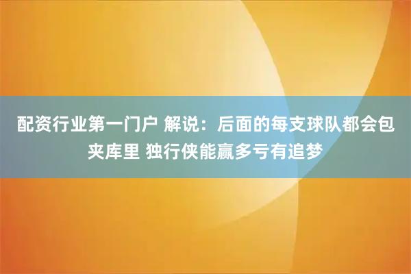 配资行业第一门户 解说：后面的每支球队都会包夹库里 独行侠能赢多亏有追梦