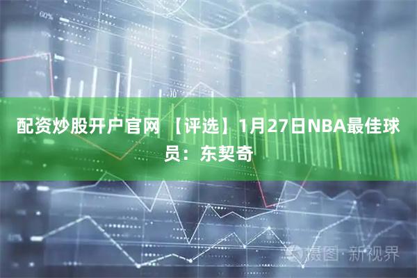 配资炒股开户官网 【评选】1月27日NBA最佳球员：东契奇