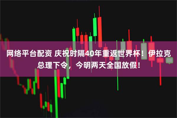 网络平台配资 庆祝时隔40年重返世界杯！伊拉克总理下令，今明两天全国放假！