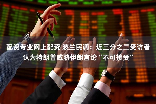 配资专业网上配资 波兰民调：近三分之二受访者认为特朗普威胁伊朗言论“不可接受”