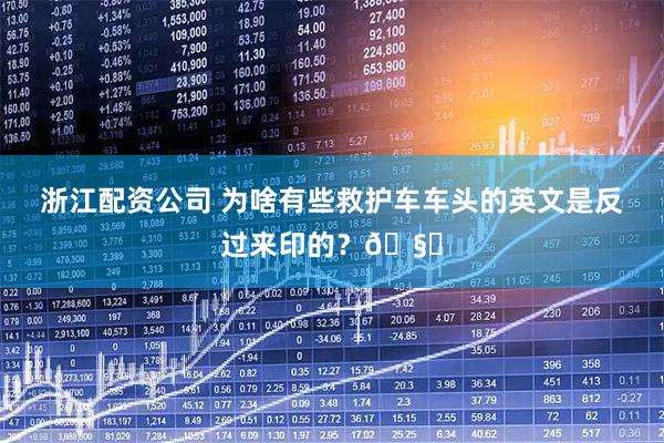 浙江配资公司 为啥有些救护车车头的英文是反过来印的？🧐